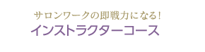 サロンワークの即戦力になる！インストラクターコース